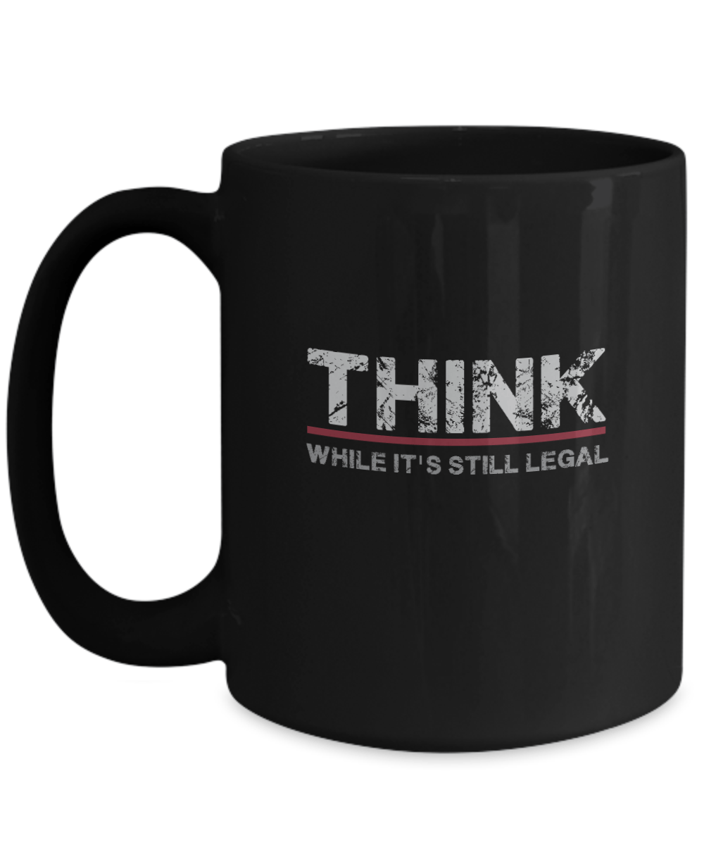 Think While It's Still Legal Mug - We Love Your Gift