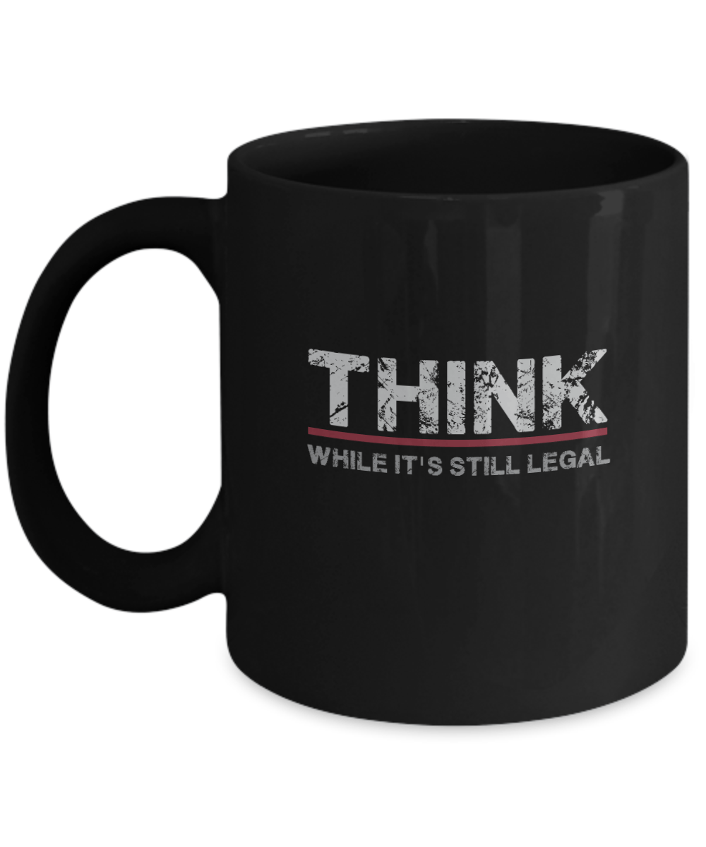 Think While It's Still Legal Mug - We Love Your Gift