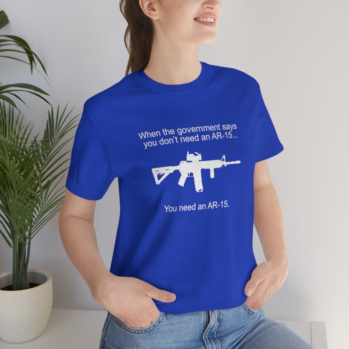 When the Government says You don't need an AR - 15 Tshirt - We Love Your Gift