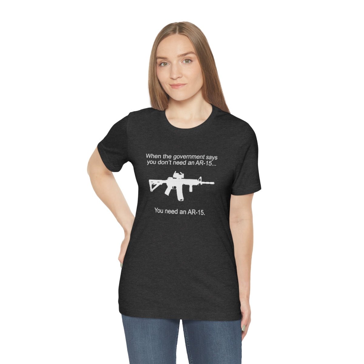 When the Government says You don't need an AR - 15 Tshirt - We Love Your Gift