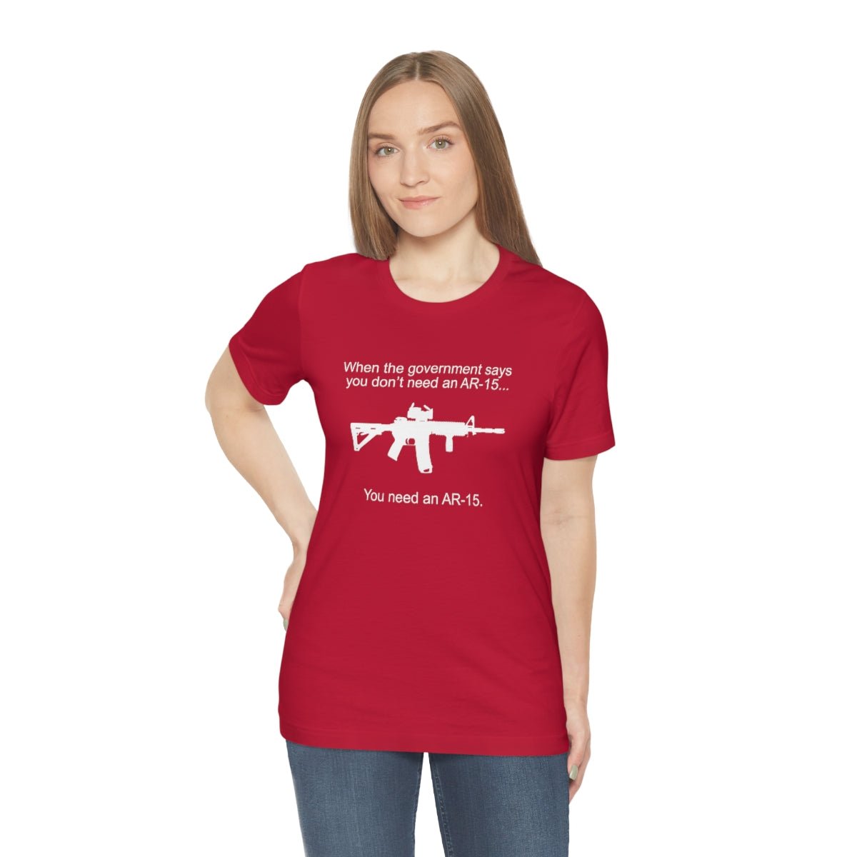 When the Government says You don't need an AR - 15 Tshirt - We Love Your Gift