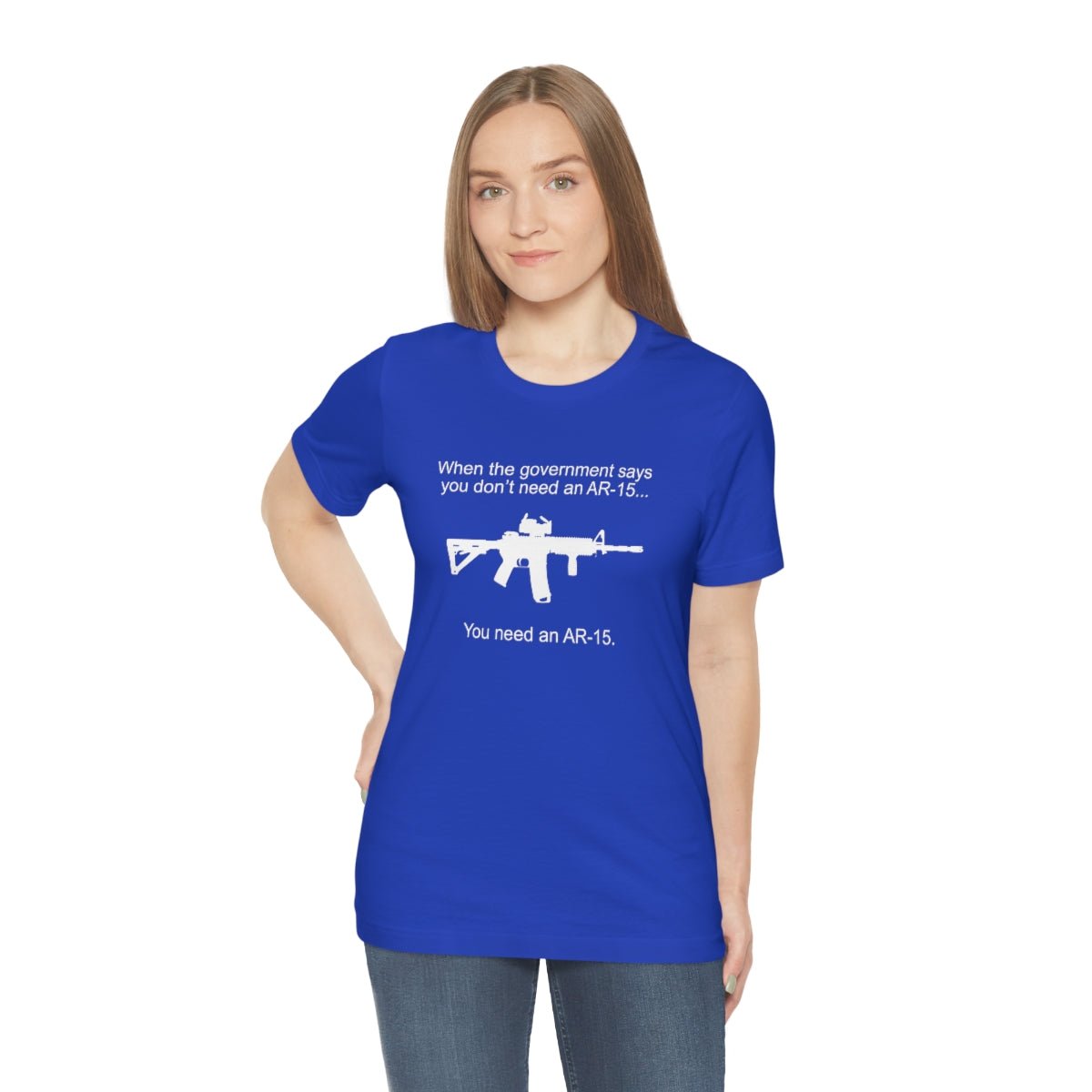 When the Government says You don't need an AR - 15 Tshirt - We Love Your Gift