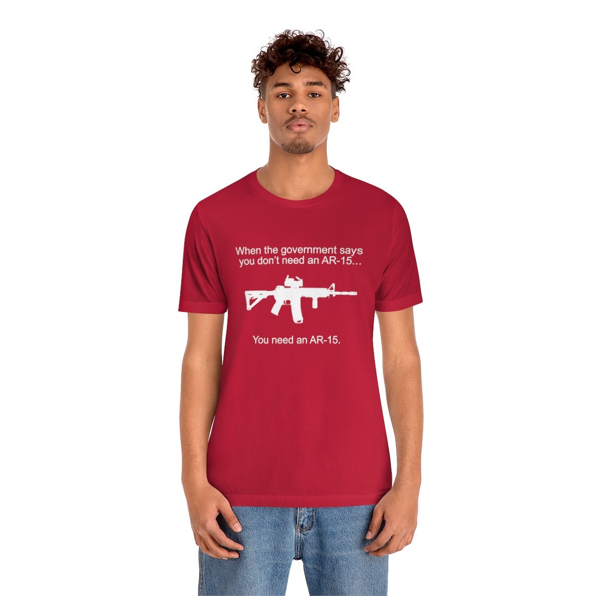 When the Government says You don't need an AR - 15 Tshirt - We Love Your Gift