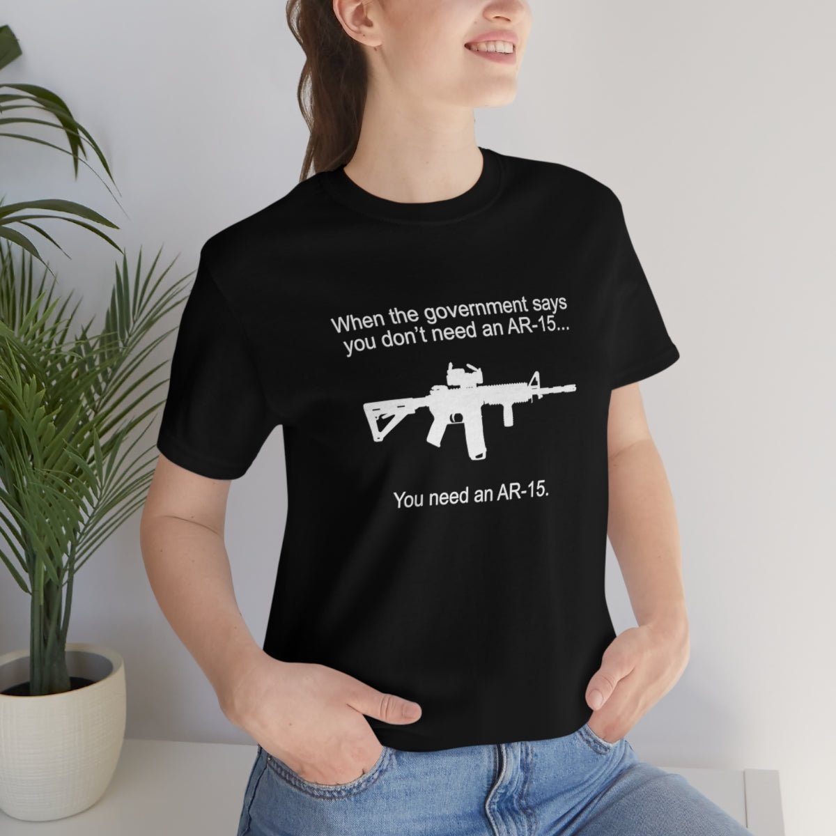 When the Government says You don't need an AR - 15 Tshirt - We Love Your Gift