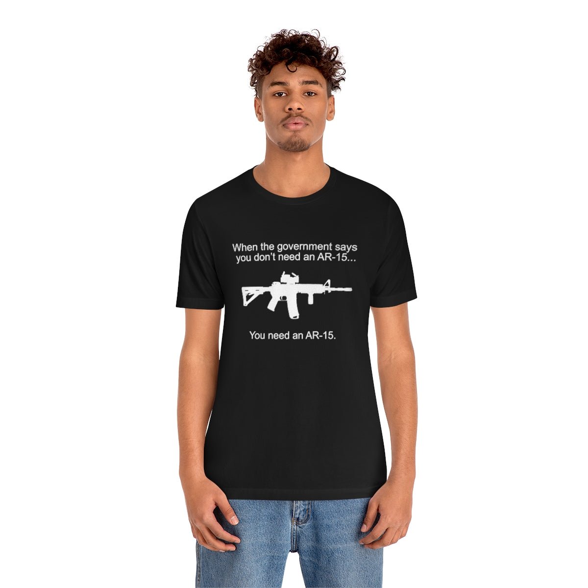 When the Government says You don't need an AR - 15 Tshirt - We Love Your Gift