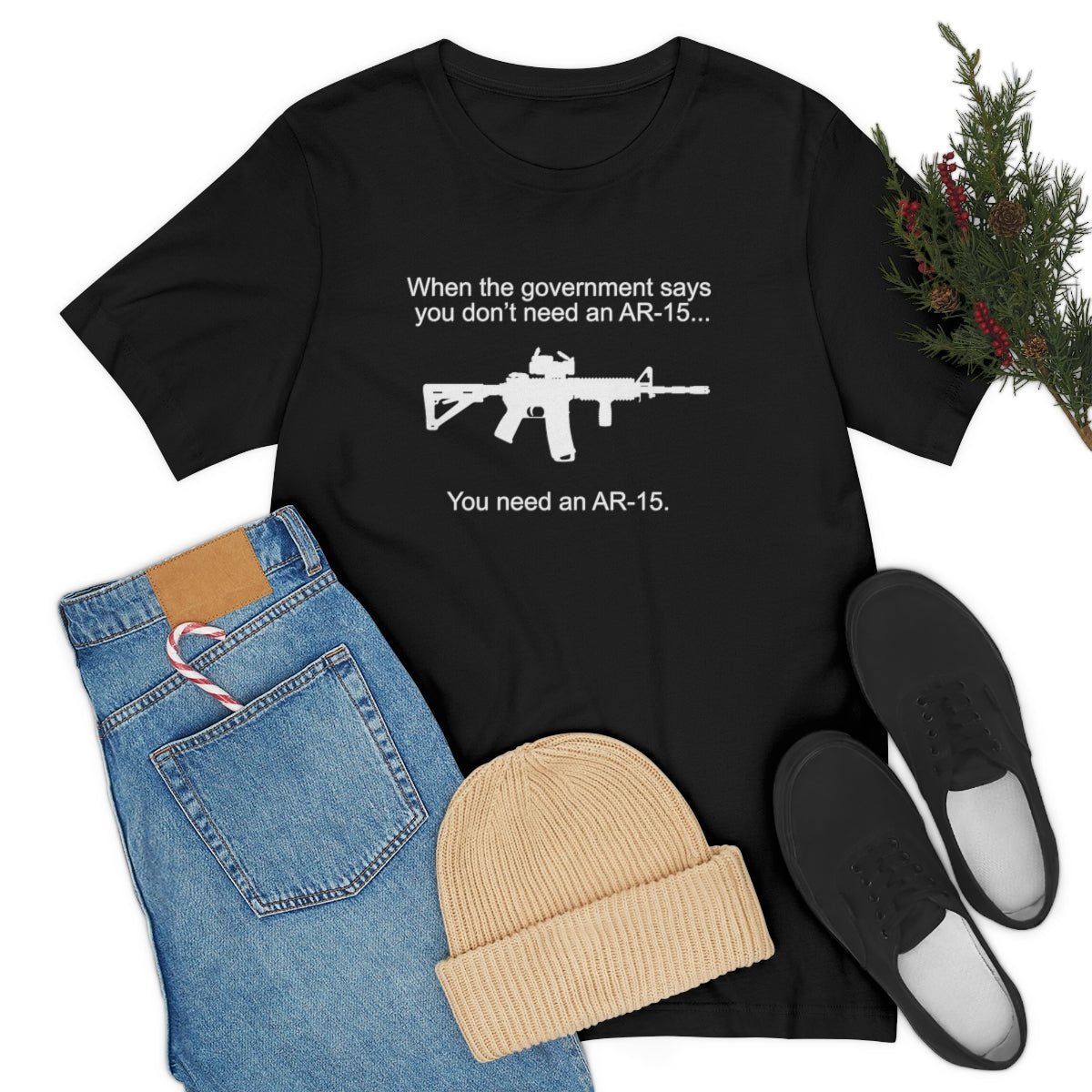 When the Government says You don't need an AR - 15 Tshirt - We Love Your Gift