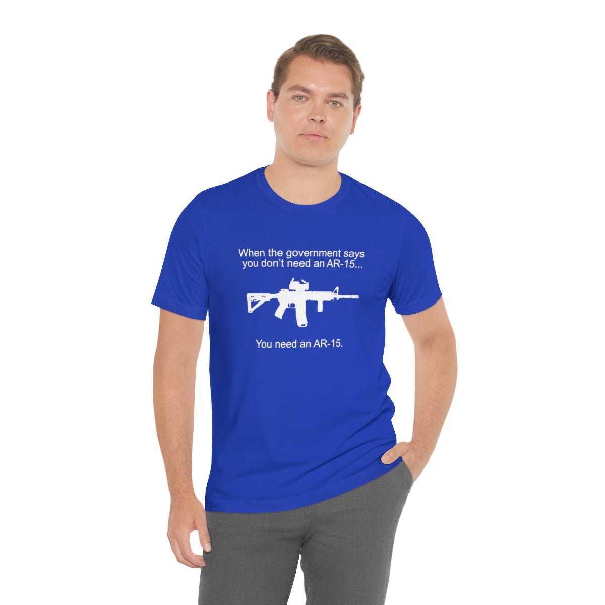 When the Government says You don't need an AR - 15 Tshirt - We Love Your Gift