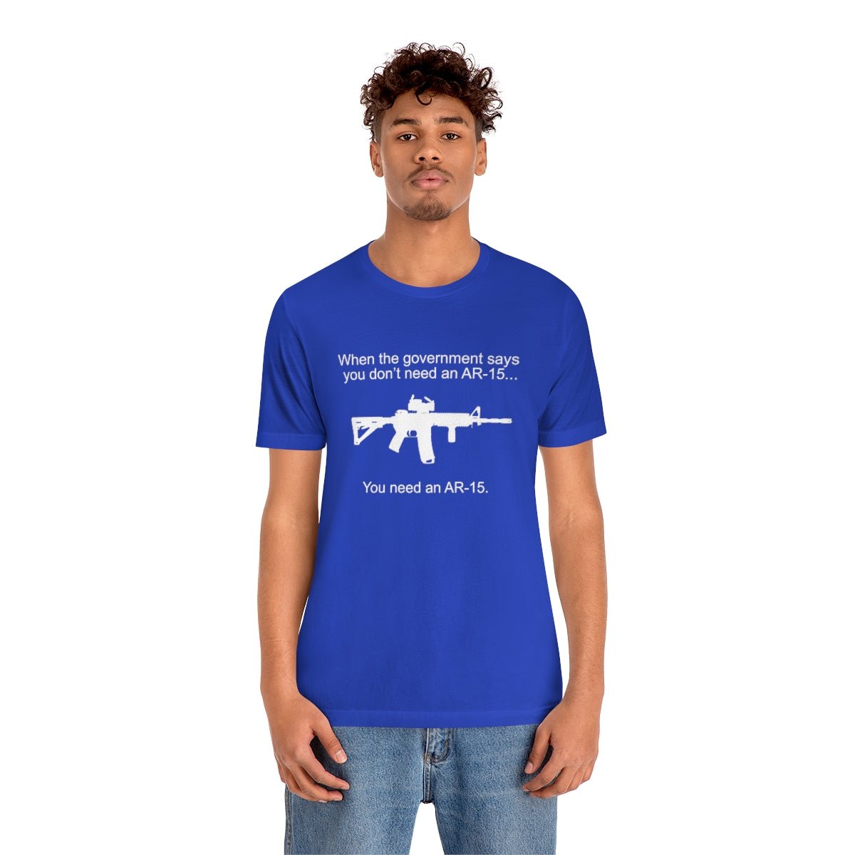 When the Government says You don't need an AR - 15 Tshirt - We Love Your Gift