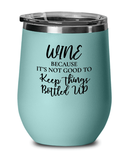 Wine Because It's Not Good To Keep Things Bottled Up Funny Wine Tumbler with Lid - Gift Idea for Women, Wife, Best Friend, BFF, Mom, Daughter, Aunt or Yourself - We Love Your Gift