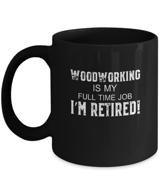 Woodworking is My Full Time Job I'm Retired! Mug - We Love Your Gift