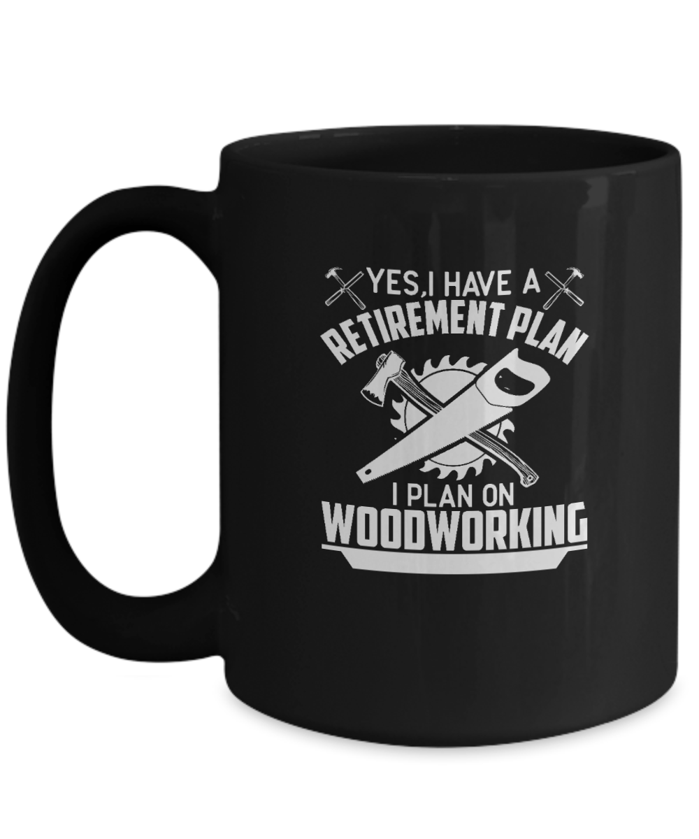 Yes I Have a Retirement Plan I Plan On Woodworking Mug - We Love Your Gift