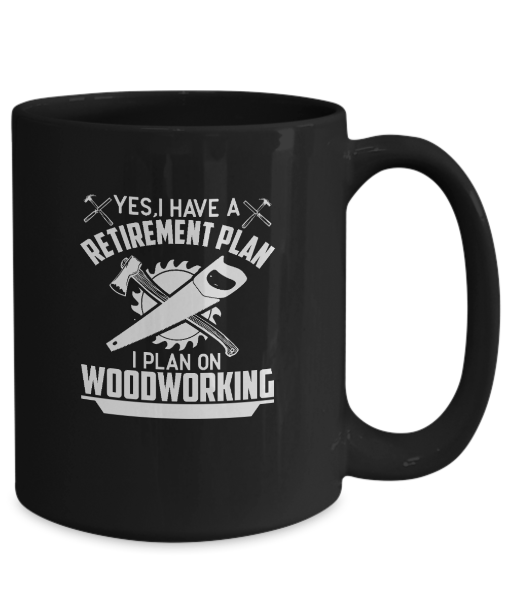 Yes I Have a Retirement Plan I Plan On Woodworking Mug - We Love Your Gift