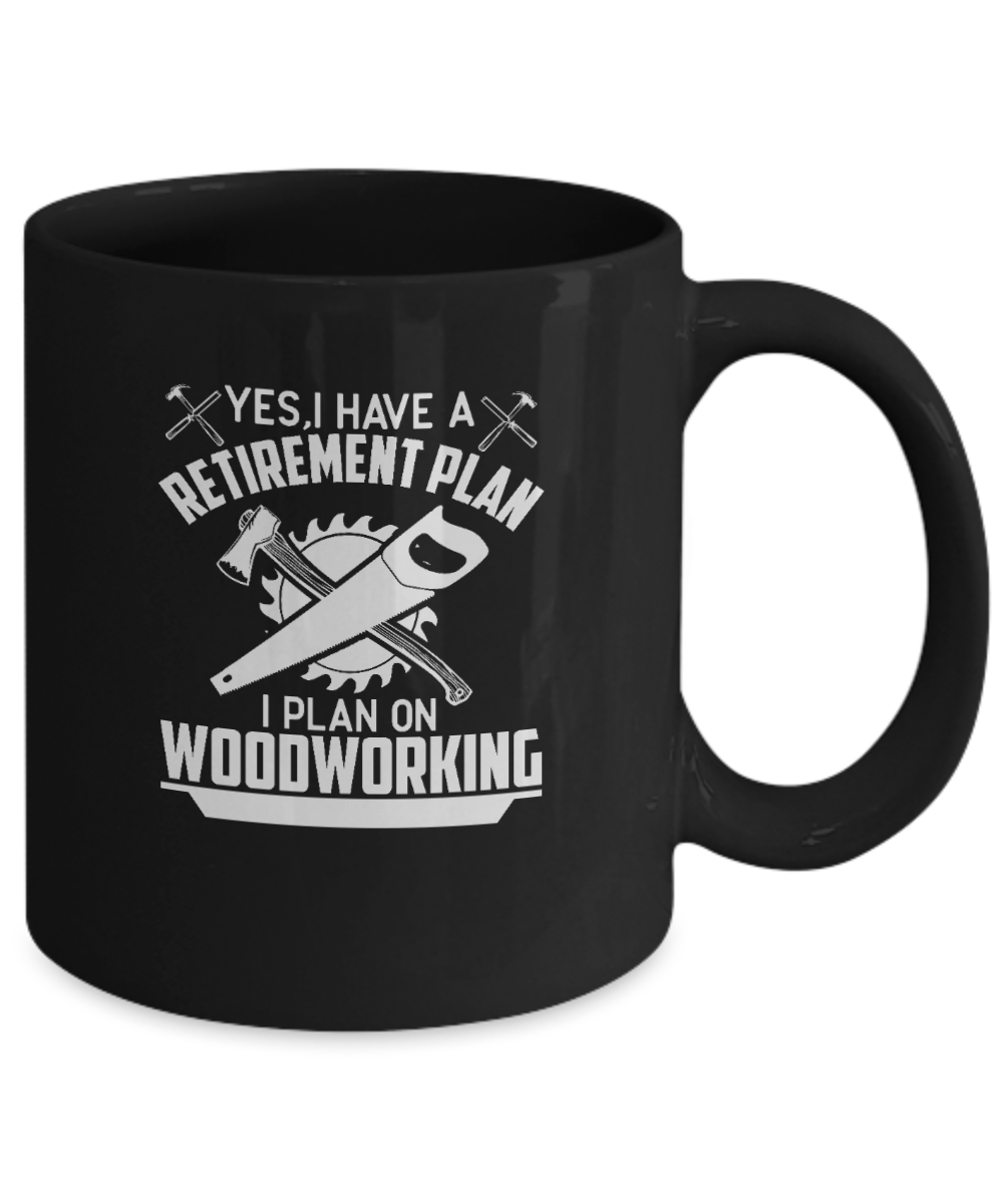 Yes I Have a Retirement Plan I Plan On Woodworking Mug - We Love Your Gift