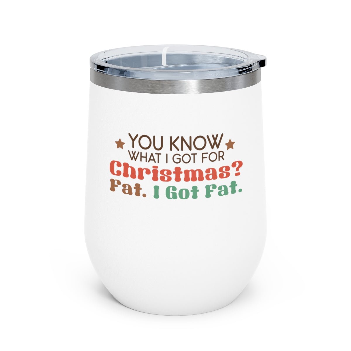 You Know What I Got For Christmas? Fat. I Got Fat. - Holiday 12oz Insulated Wine Tumbler - We Love Your Gift