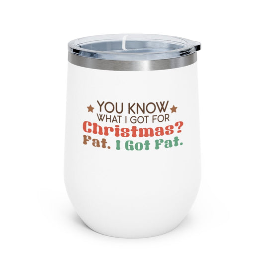 You Know What I Got For Christmas? Fat. I Got Fat. - Holiday 12oz Insulated Wine Tumbler - We Love Your Gift